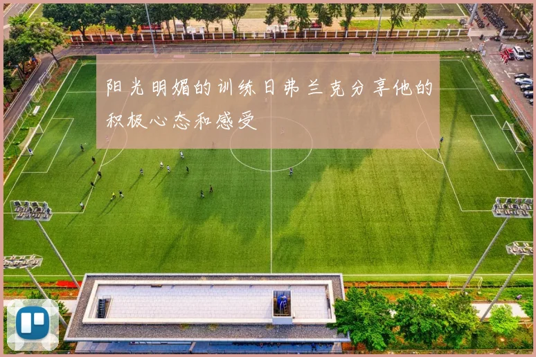 阳光明媚的训练日弗兰克分享他的积极心态和感受