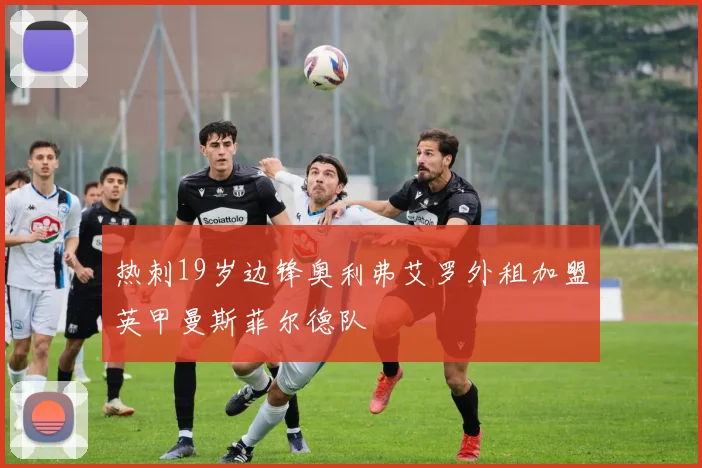 热刺19岁边锋奥利弗艾罗外租加盟英甲曼斯菲尔德队