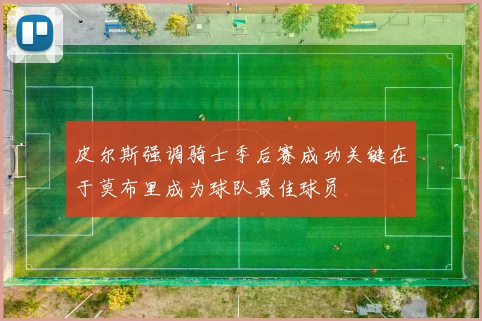 皮尔斯强调骑士季后赛成功关键在于莫布里成为球队最佳球员