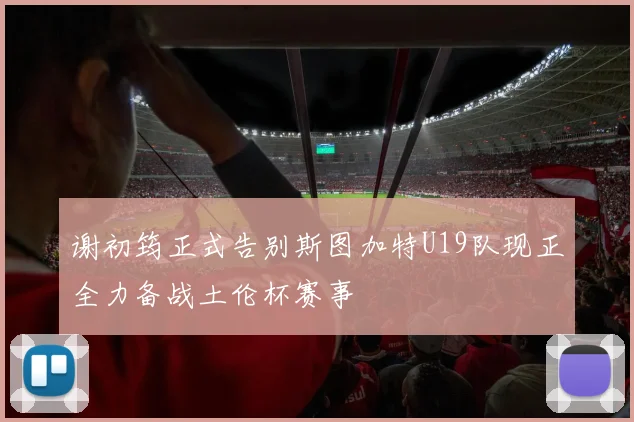 谢初筠正式告别斯图加特U19队现正全力备战土伦杯赛事