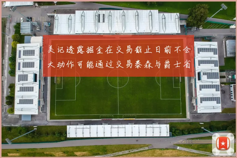 美记透露掘金在交易截止日前不会大动作可能通过交易泰森与爵士省钱