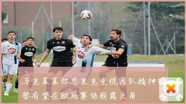 马克莱莱称恩里克重视团队精神巴黎有望在欧冠赛场崭露头角