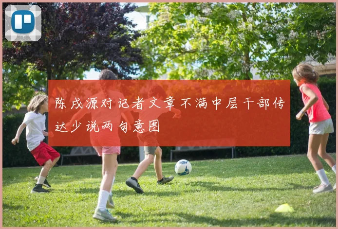 陈戌源对记者文章不满中层干部传达少说两句意图