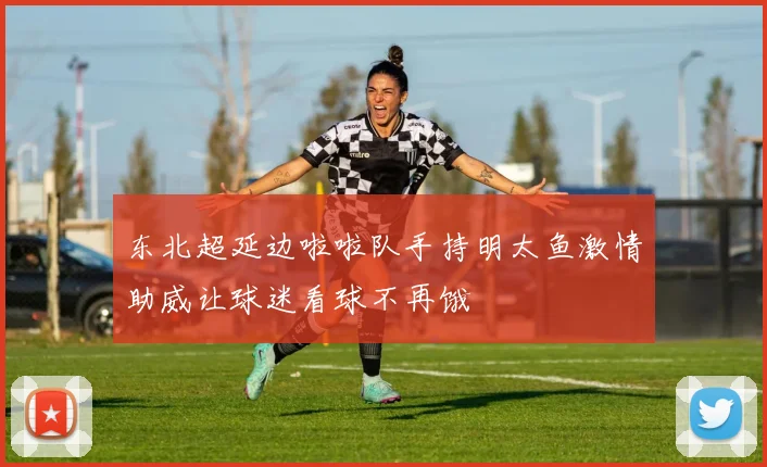 东北超延边啦啦队手持明太鱼激情助威让球迷看球不再饿