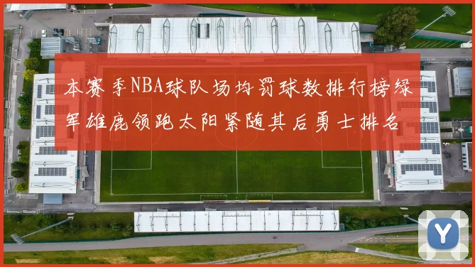本赛季NBA球队场均罚球数排行榜绿军雄鹿领跑太阳紧随其后勇士排名第九