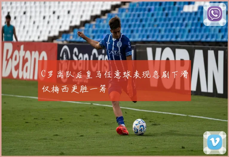 C罗离队后皇马任意球表现急剧下滑仅梅西更胜一筹