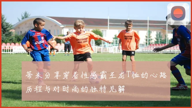 蒂米分享穿着性感霸王龙T恤的心路历程与对时尚的独特见解