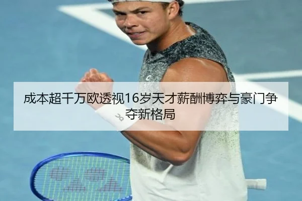 成本超千万欧透视16岁天才薪酬博弈与豪门争夺新格局 - LeyuSports